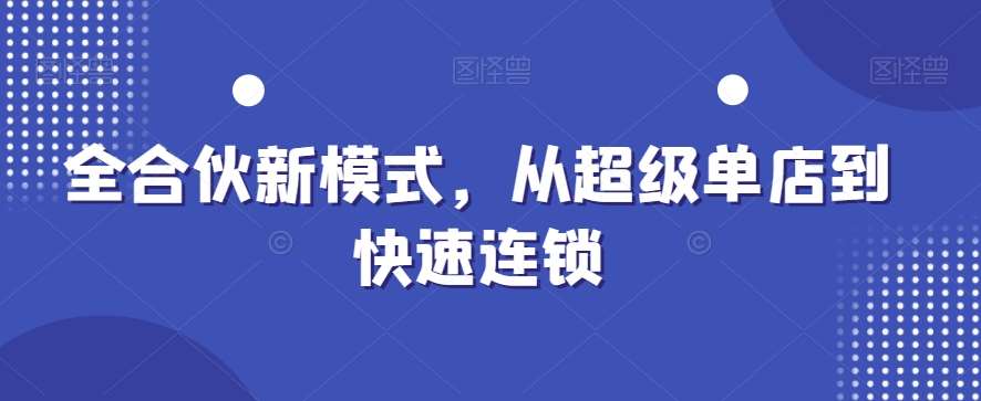 全合伙新模式，从超级单店到快速连锁-赛德副业库