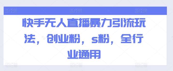 快手无人直播暴力引流玩法，创业粉，s粉，全行业通用-赛德副业库