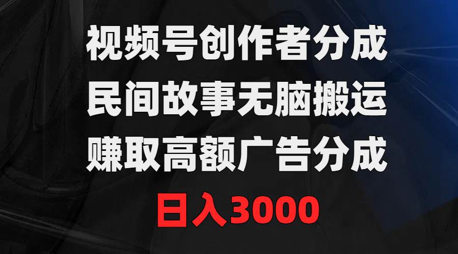 （9390期）视频号创作者分成，民间故事无脑搬运，赚取高额广告分成，日入3000-赛德副业库