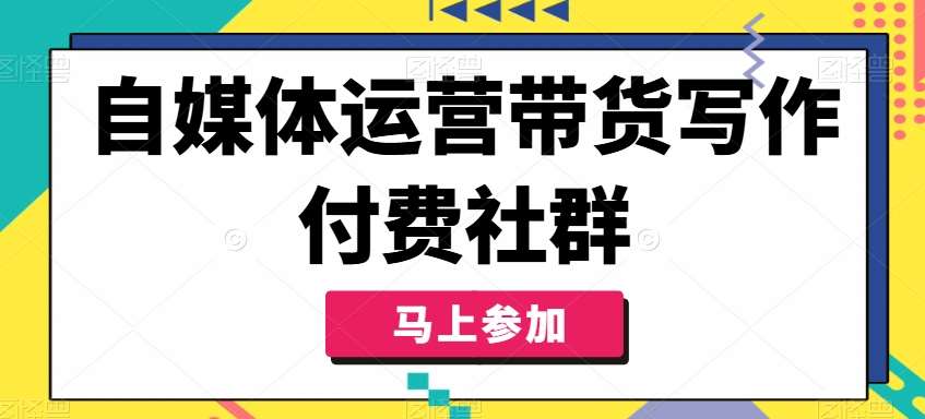 自媒体运营带货写作付费社群，带货是自媒体人必须掌握的能力-赛德副业库