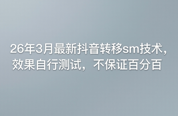 26年3月最新抖音转移sm技术，效果自行测试，不保证百分百-赛德副业库