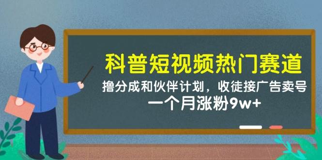 科普短视频热门赛道：撸分成和伙伴计划，收徒接广告卖号，一个月涨粉9w+-赛德副业库