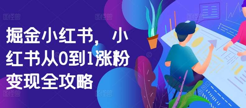 掘金小红书，小红书从0到1涨粉变现全攻略-赛德副业库