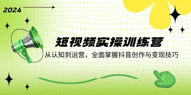 （12309期）短视频实操训练营：从认知到运营，全面掌握抖音创作与变现技巧-赛德副业库
