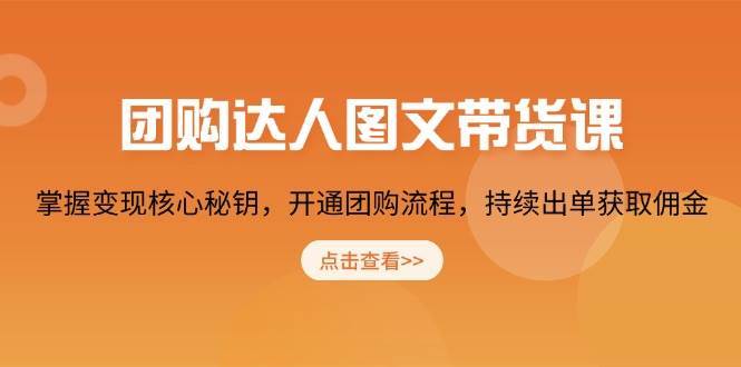 团购达人图文带货课，掌握变现核心秘钥，开通团购流程，持续出单获取佣金-赛德副业库