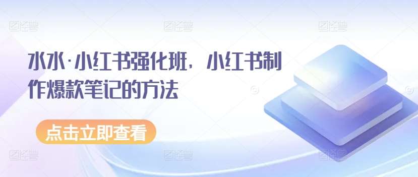 水水·小红书强化班,小红书制作爆款笔记的方法-赛德副业库