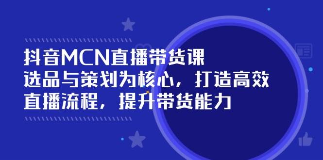 （14343期）抖音MCN直播带货课：选品与策划为核心, 打造高效直播流程, 提升带货能力-赛德副业库