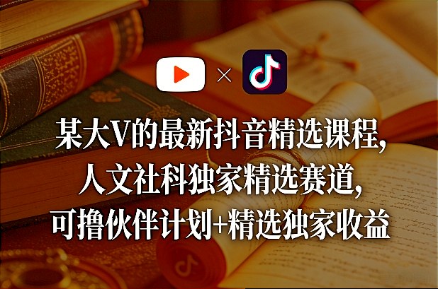 某大V的最新抖音精选课程,人文社科独家精选赛道,可撸伙伴计划+精选独家收益-赛德副业库