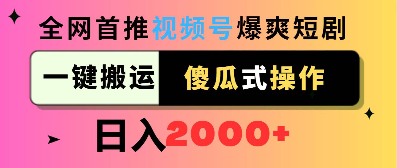 （9121期）视频号爆爽短剧推广，一键搬运，傻瓜式操作，日入2000+-赛德副业库