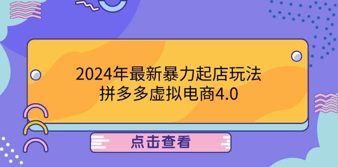 （12762期）2024年最新暴力起店玩法，拼多多虚拟电商4.0，24小时实现成交，单人可以..-赛德副业库