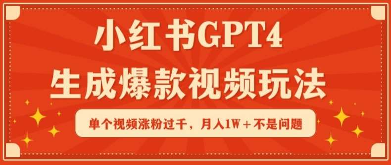 小红书GPT4生成爆款视频玩法，单个视频涨粉过千，月入1W+不是问题【揭秘】-赛德副业库