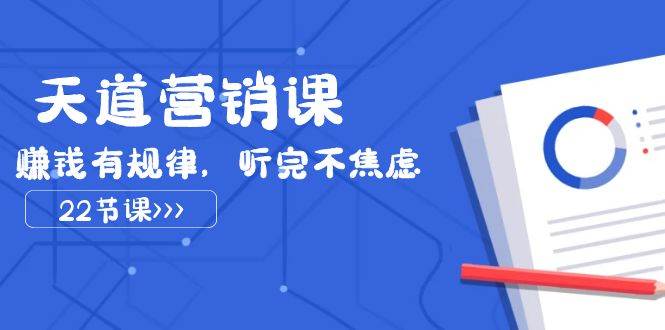 （7848期）天道-营销课2023，赚钱有规律，听完不焦虑（22节课）-赛德副业库