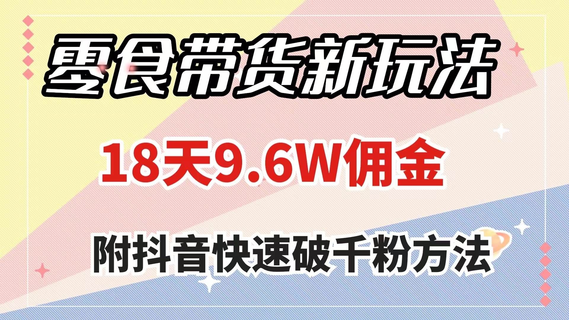 （7881期）零食带货新玩法，18天9.6w佣金，几分钟一个作品（附快速破千粉方法）-赛德副业库