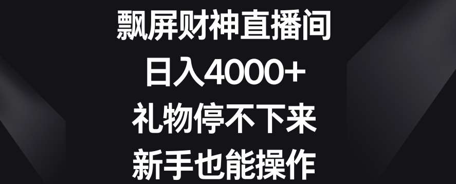 飘屏财神直播间，日入4000+，礼物停不下来，新手也能操作【揭秘】-赛德副业库