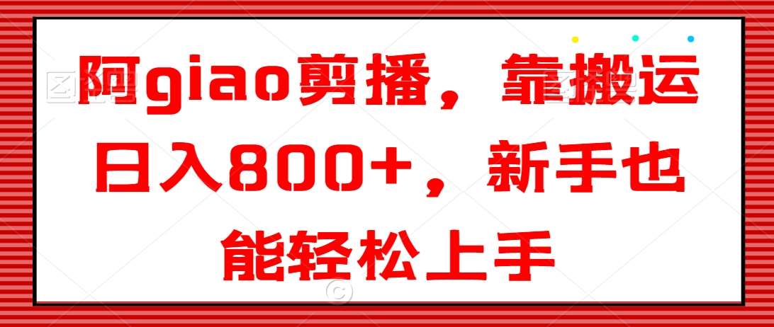 阿giao剪播,靠搬运日入800+,新手也能轻松上手【揭秘】-赛德副业库