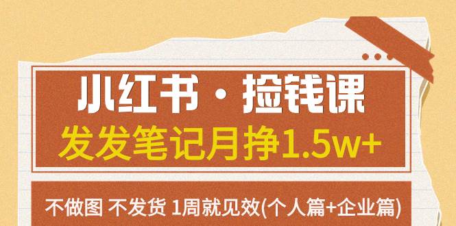 （7669期）小红书·捡钱课 发发笔记月挣1.5w+不做图 不发货 1周就见效(个人篇+企业篇)-赛德副业库
