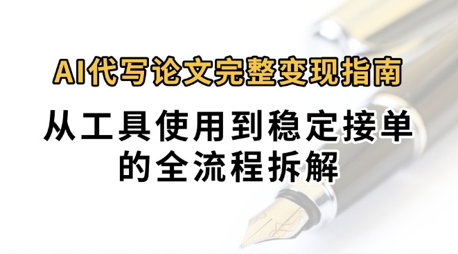 0投入月过万AI代写论文完整变现指南:从工具使用到稳定接单的全流程拆解-赛德副业库