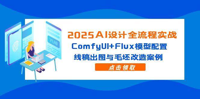 （14790期）2025AI设计全流程实战：ComfyUI+Flux模型配置，线稿出图与毛坯改造案例-赛德副业库