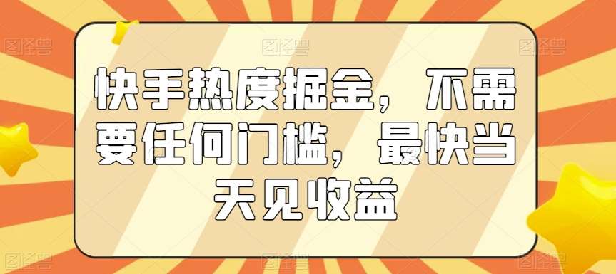 快手热度掘金，不需要任何门槛，最快当天见收益【揭秘】-赛德副业库
