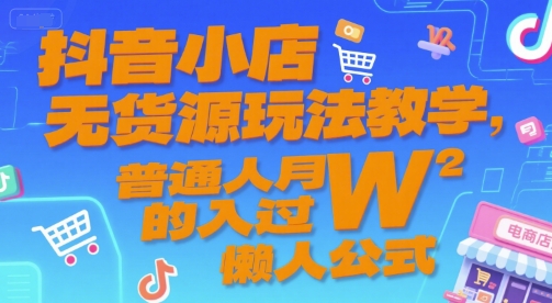 抖音小店无货源玩法教学，普通人月入过W的懒人公式-赛德副业库
