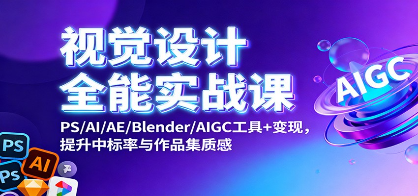 视觉设计全能实战课：PS/AI/AE/Blender/AIGC工具+变现，提升中标率与作品集质感-赛德副业库