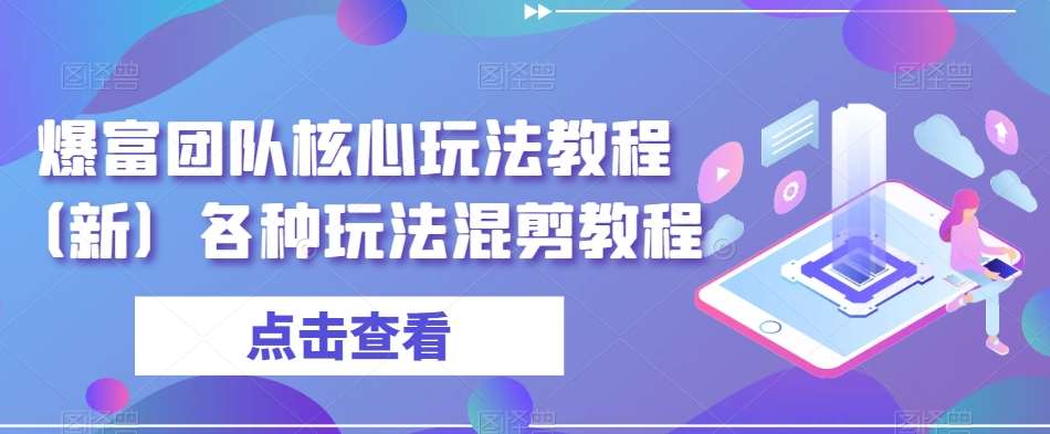 爆富团队核心玩法教程（新）各种玩法混剪教程-赛德副业库