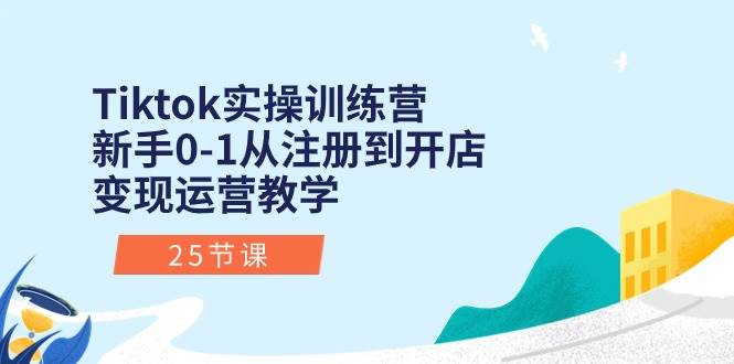 （10840期）Tiktok实操训练营：新手0-1从注册到开店变现运营教学（25节课）-赛德副业库