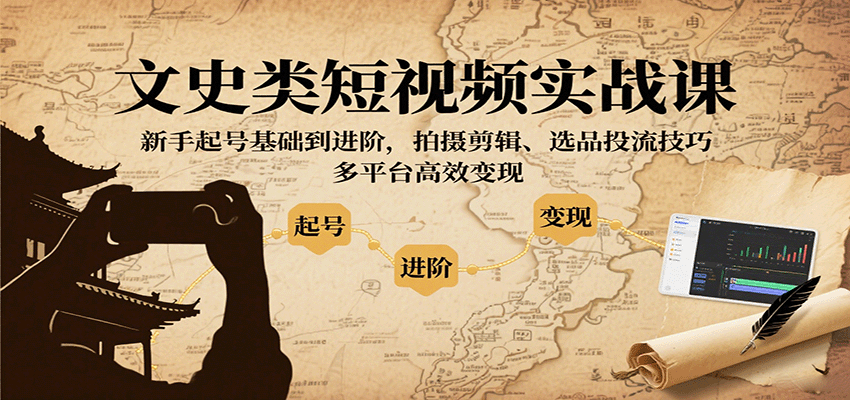 文史类短视频实战课,新手起号基础到进阶,拍摄剪辑、选品投流技巧,多平台高效变现-赛德副业库