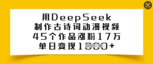 用DeepSeek制作古诗词动漫视频，45个作品涨粉17万，单日变现多张-赛德副业库