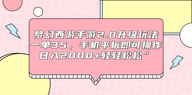 （9303期）梦幻西游手游2.0升级玩法，一单35，手机平板即可操作，日入2000+轻轻松松”-赛德副业库