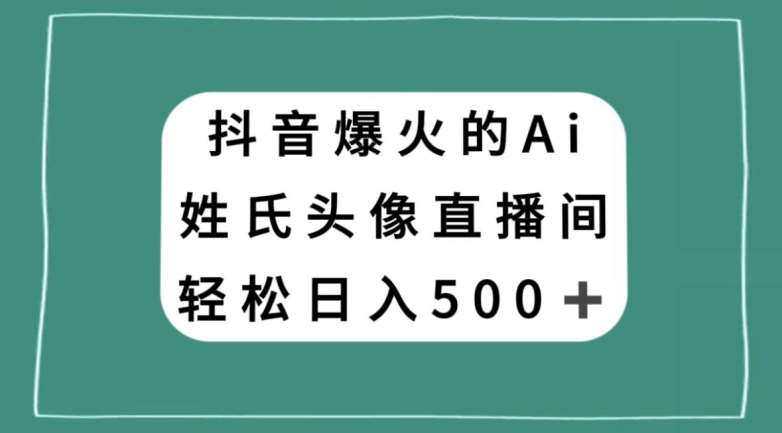 抖音爆火的AI姓氏头像直播，轻松日入500＋-赛德副业库