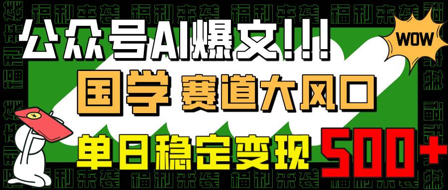 （14586期）公众号AI爆文，国学赛道大风口，小白轻松上手，单日稳定变现500+-赛德副业库