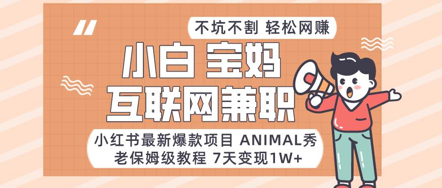 小红书最新爆款项目Animal秀，适合小白、宝妈、上班族、大学生互联网兼职月入1W+-赛德副业库