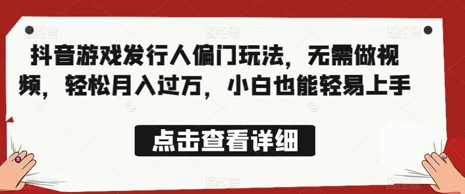 全网首发，抖音游戏发行人偏门玩法，无需做视频，轻松月入过万，小白也能轻易上手【揭秘】-赛德副业库