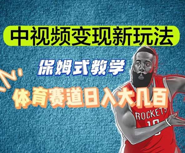 中视频变现新玩法，体育赛道日入大几百【揭秘】-赛德副业库
