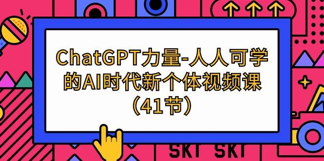 （9670期）ChatGPT-力量-人人可学的AI时代新个体视频课（41节）-赛德副业库