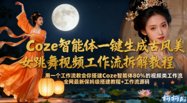 Coze智能体一键生成古风美女跳舞视频工作流拆解教程,全网最新保姆级搭建教程+工作流源码-赛德副业库