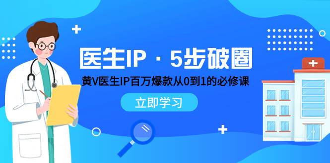 （7836期）医生IP·5步破圈：黄V医生IP百万爆款从0到1的必修课 学习内容运营的底层...-赛德副业库