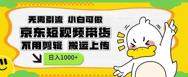 无需引流，小白可做，京东短现频带货，不用剪辑，搬运上传，日入1k【揭秘】-赛德副业库
