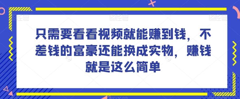谁做过这么简单的项目？只需要看看视频就能赚到钱，不差钱的富豪还能换成实物，赚钱就是这么简单！【揭秘】-赛德副业库