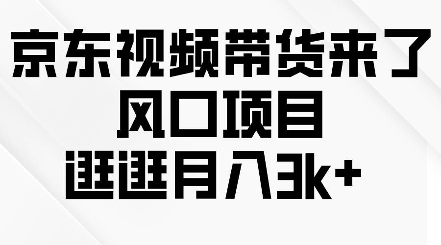 （10025期）京东短视频带货来了，风口项目，逛逛月入3k+-赛德副业库