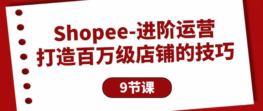 (10083期)Shopee-进阶运营:打造百万级店铺的技巧(9节课)-赛德副业库