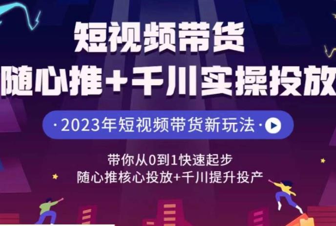 短视频带货随心推+千川实操投放，​带你从0到1快速起步，随心推核心投放+千川提升投产-赛德副业库