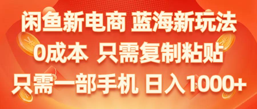 （11013期）闲鱼新电商,蓝海新玩法,0成本,只需复制粘贴,小白轻松上手,只需一部手机…-赛德副业库