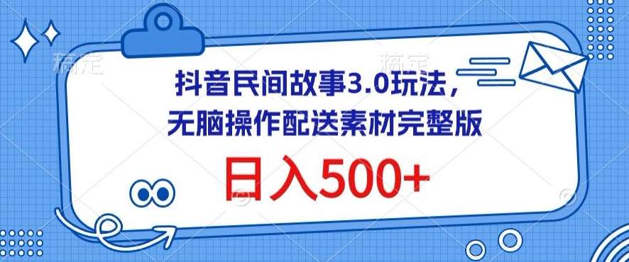 抖音民间故事3.0玩法，无脑操作，日入500+配送素材完整版【揭秘】-赛德副业库