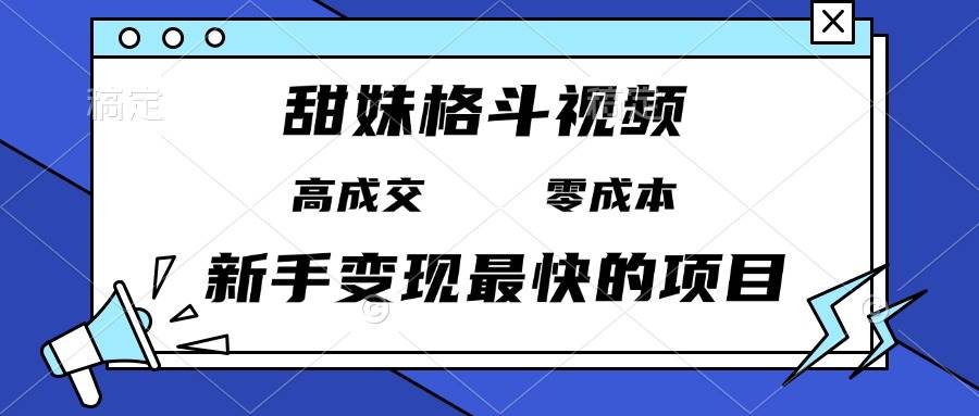 （13561期）甜妹格斗视频，高成交零成本，，谁发谁火，新手变现最快的项目，日入3000+-赛德副业库