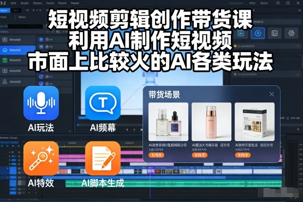 短视频剪辑创作带货课，利用AI制作短视频，市面上比较火的AI各类玩法-赛德副业库