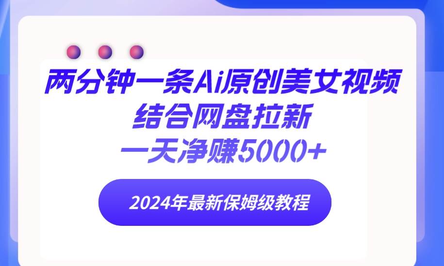 （9484期）两分钟一条Ai原创美女视频结合网盘拉新，一天净赚5000+ 24年最新保姆级教程-赛德副业库