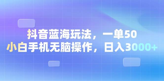 （13729期）抖音蓝海玩法，一单50，小白手机无脑操作，日入3000+-赛德副业库
