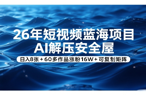 26年短视频蓝海项目,AI解压安全屋,日入8张+60多作品涨粉16W+可复制矩阵-赛德副业库